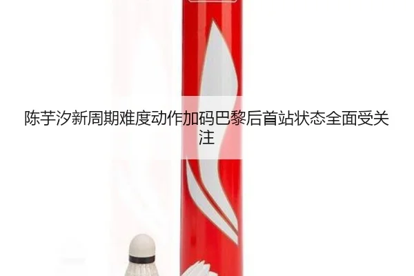 陈芋汐新周期难度动作加码巴黎后首站状态全面受关注